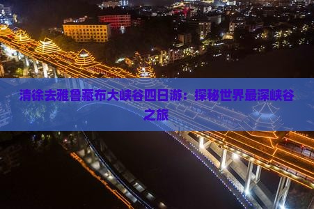 清徐去雅鲁藏布大峡谷四日游：探秘世界最深峡谷之旅