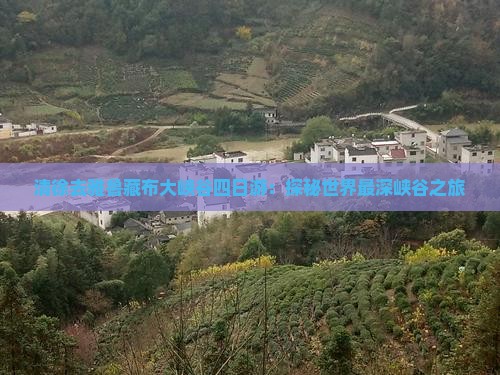 清徐去雅鲁藏布大峡谷四日游：探秘世界最深峡谷之旅
