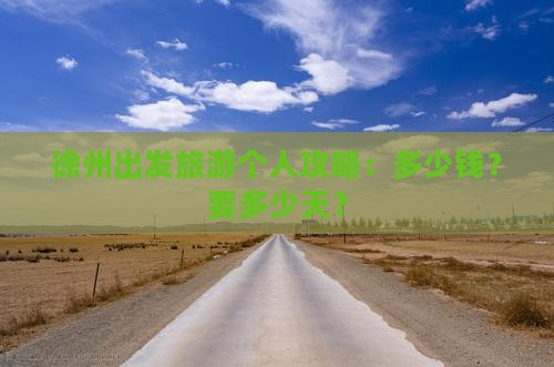 徐州出发旅游个人攻略：多少钱？要多少天？