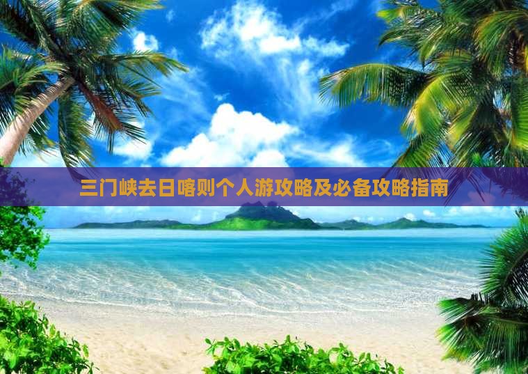 三门峡去日喀则个人游攻略及必备攻略指南