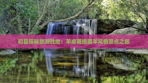 和县探秘旅游胜地：羊卓雍措藏羊风情景点之旅