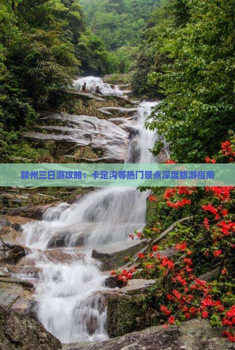 赣州三日游攻略：卡定沟等热门景点深度旅游指南