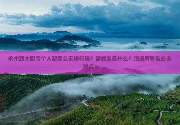 永州到大昭寺个人游怎么安排行程？需要准备什么？沿途有哪些必看景点？