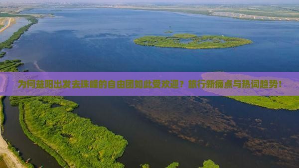为何益阳出发去珠峰的自由团如此受欢迎？旅行新痛点与热词趋势！