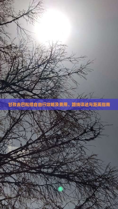 甘孜去巴松措自由行攻略及费用、路线详述与距离指南