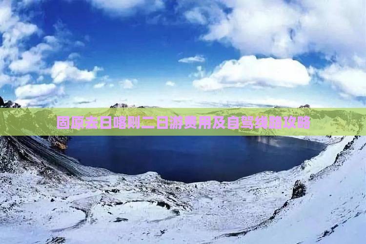 固原去日喀则二日游费用及自驾线路攻略