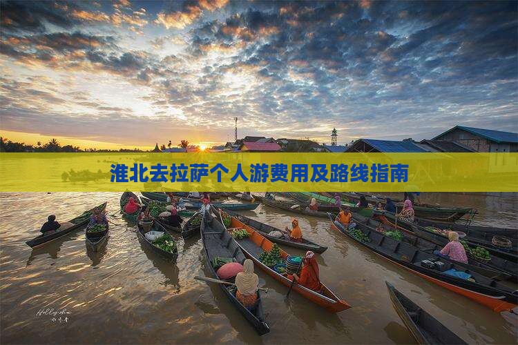 淮北去拉萨个人游费用及路线指南