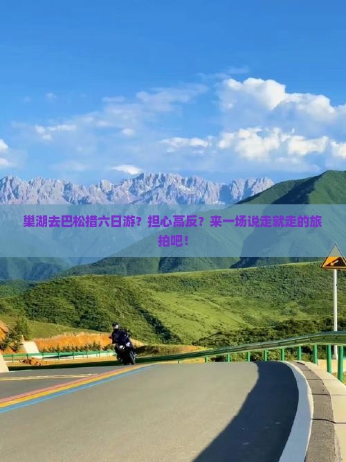 巢湖去巴松措六日游？担心高反？来一场说走就走的旅拍吧！