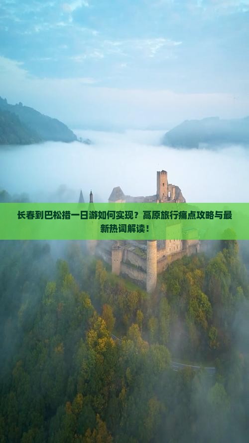 长春到巴松措一日游如何实现？高原旅行痛点攻略与最新热词解读！
