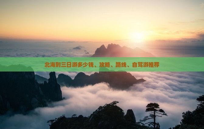 北海到三日游多少钱、攻略、路线、自驾游推荐