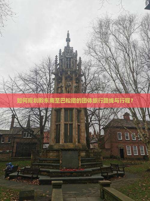 如何规划黔东南至巴松措的团体旅行路线与行程？