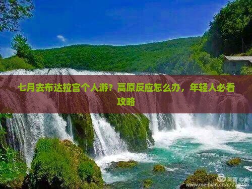 七月去布达拉宫个人游？高原反应怎么办，年轻人必看攻略