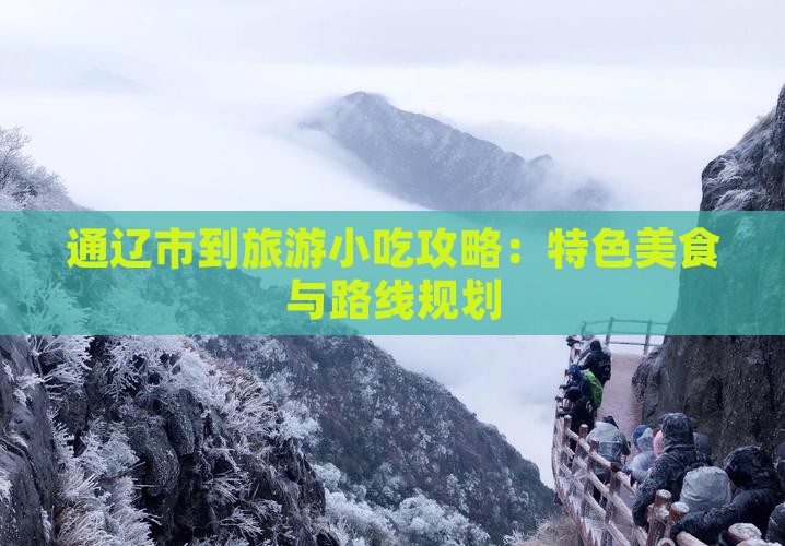 通辽市到旅游小吃攻略：特色美食与路线规划