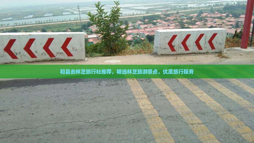 和县去林芝旅行社推荐，精选林芝旅游景点，优质旅行服务