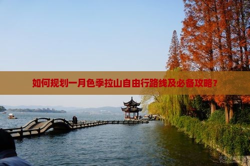 如何规划一月色季拉山自由行路线及必备攻略？