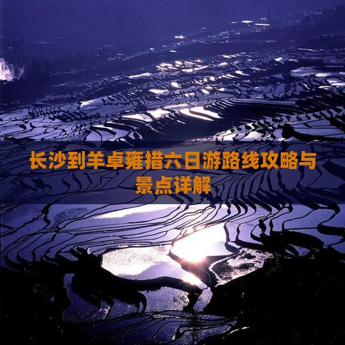 长沙到羊卓雍措六日游路线攻略与景点详解