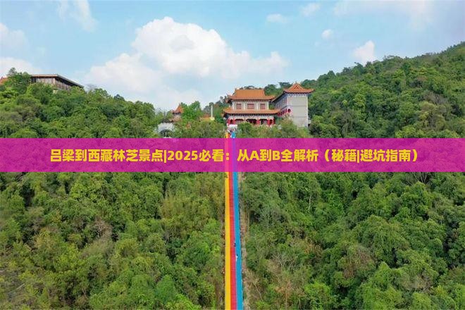 吕梁到西藏林芝景点 吕梁到西藏林芝景点