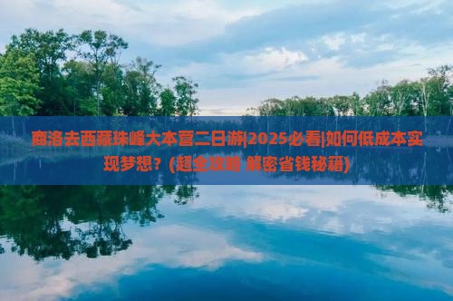 商洛去西藏珠峰大本营二日游 商洛去西藏珠峰大本营二日游