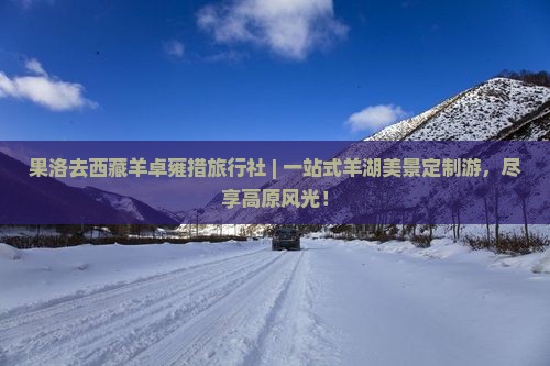 果洛去西藏羊卓雍措旅行社