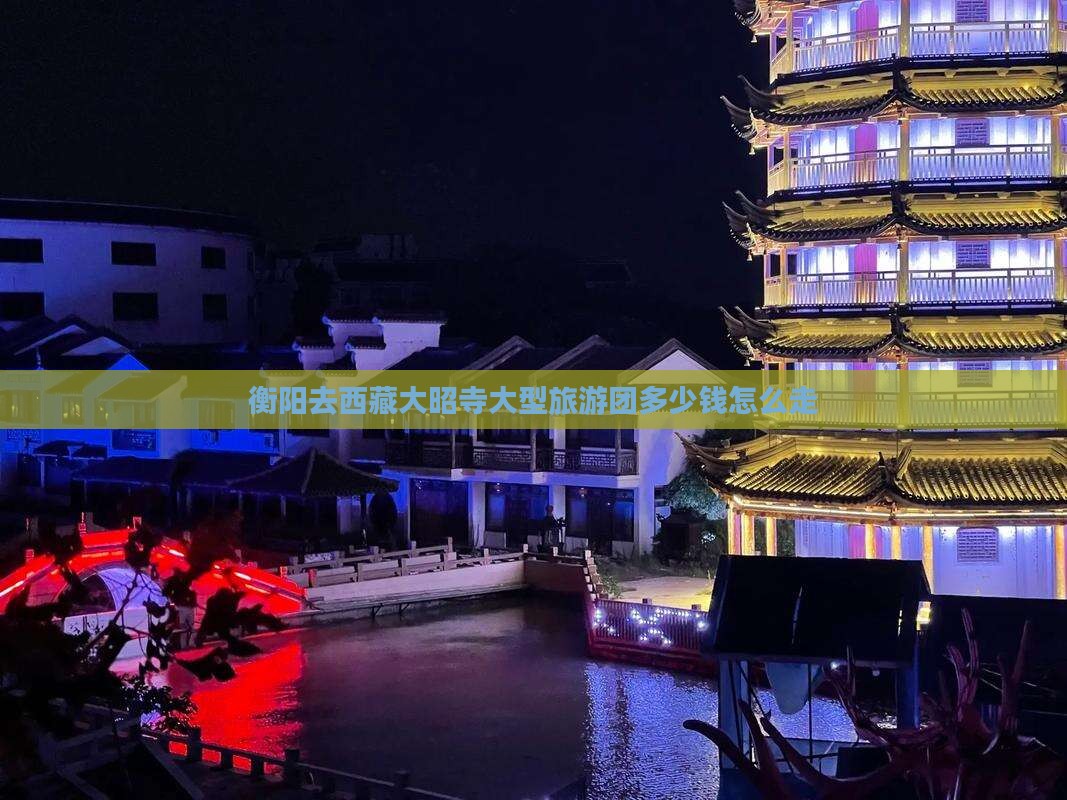 衡阳去西藏大昭寺大型旅游团