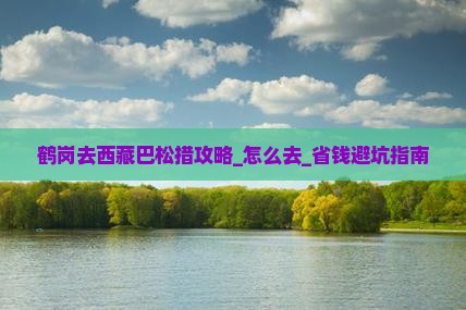 鹤岗去西藏巴松措攻略