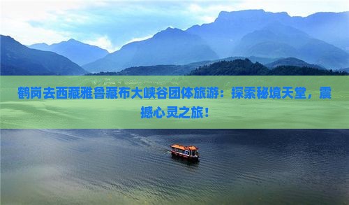 鹤岗去西藏雅鲁藏布大峡谷团体旅游