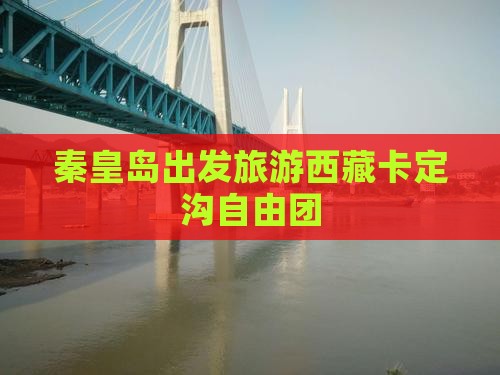 秦皇岛到西藏卡定沟自由团