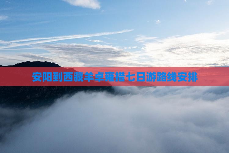 安阳到西藏羊卓雍措七日游