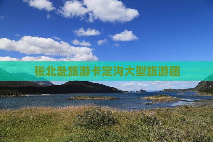 张北去西藏卡定沟大型旅游团