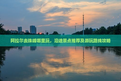 阿拉尔去西藏珠峰大本营哪里玩