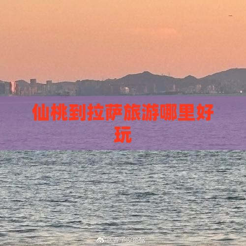 仙桃到拉萨旅游哪里好玩