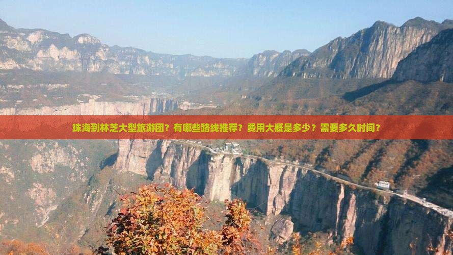 珠海到林芝大型旅游团？有哪些路线推荐？费用大概是多少？需要多久时间？