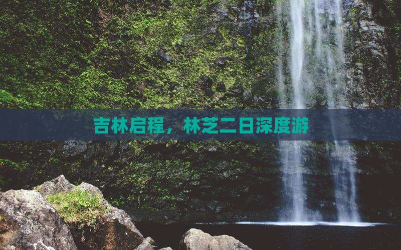 吉林启程，林芝二日深度游