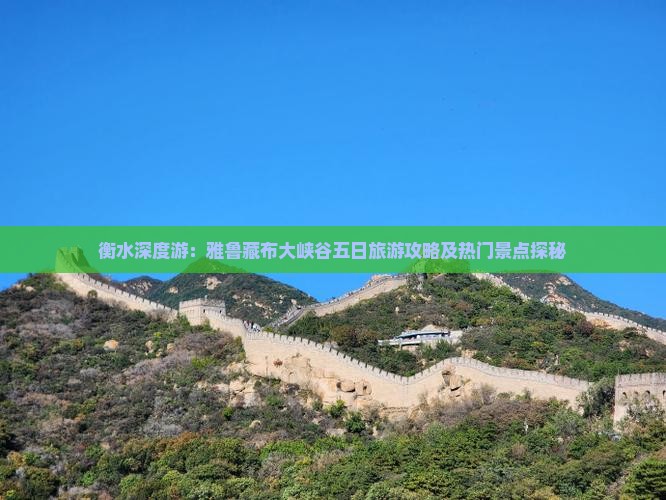 衡水深度游：雅鲁藏布大峡谷五日旅游攻略及热门景点探秘