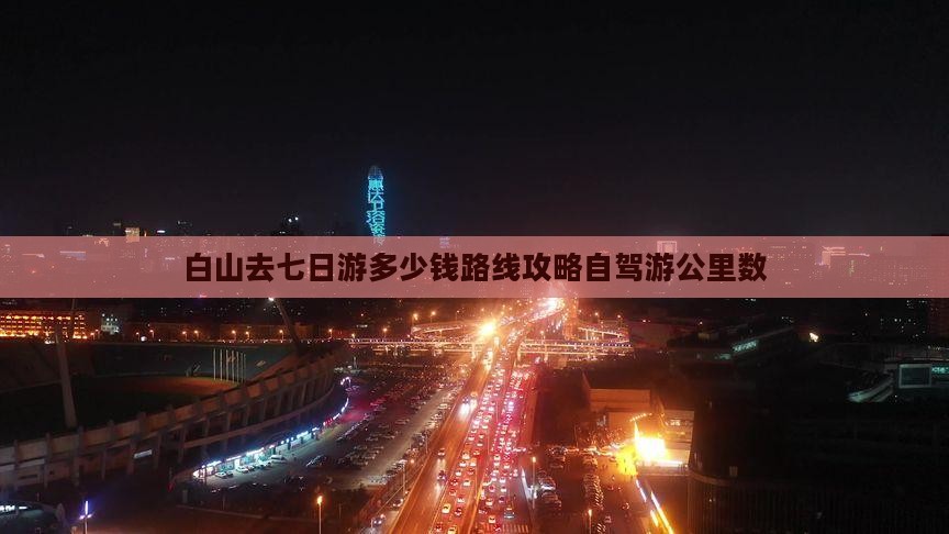 白山去七日游多少钱路线攻略自驾游公里数