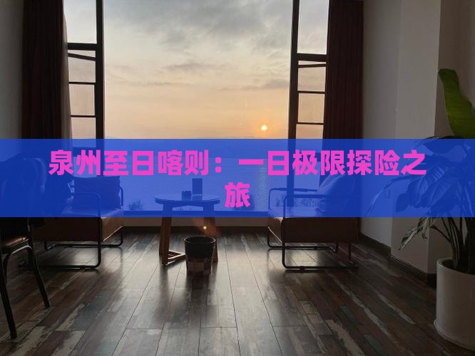 泉州至日喀则：一日极限探险之旅