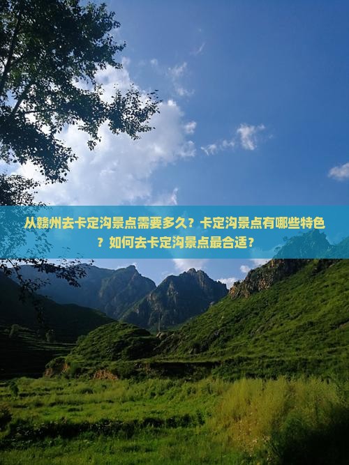 从赣州去卡定沟景点需要多久？卡定沟景点有哪些特色？如何去卡定沟景点最合适？