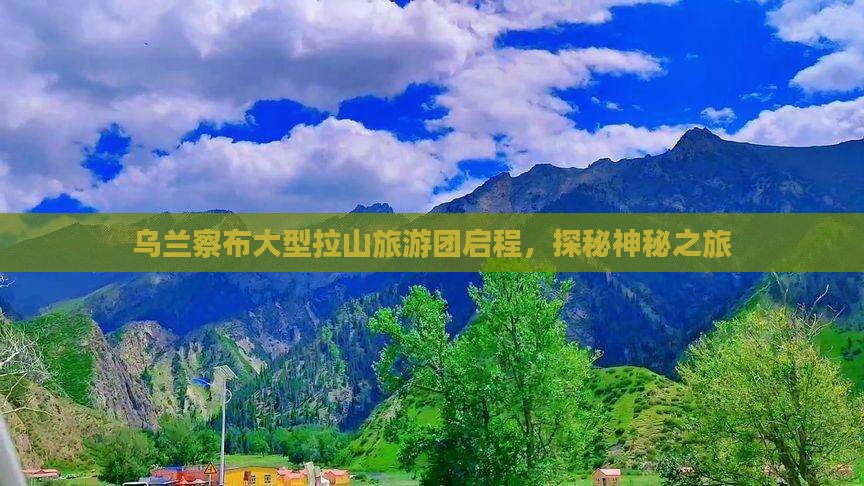 乌兰察布大型拉山旅游团启程，探秘神秘之旅