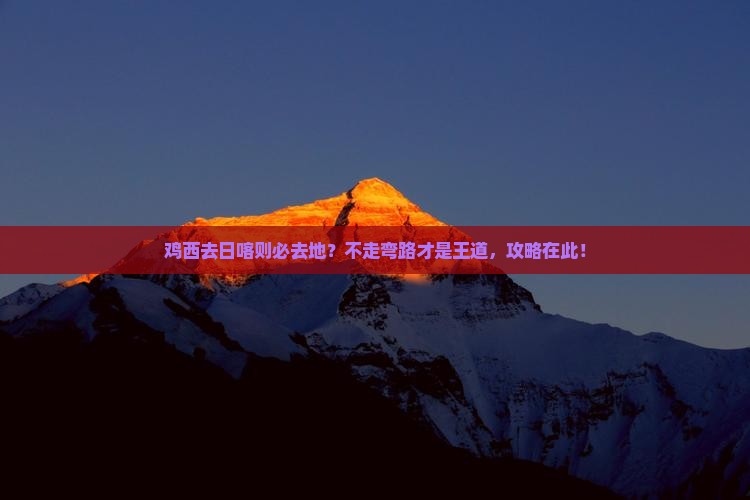 鸡西去日喀则必去地？不走弯路才是王道，攻略在此！