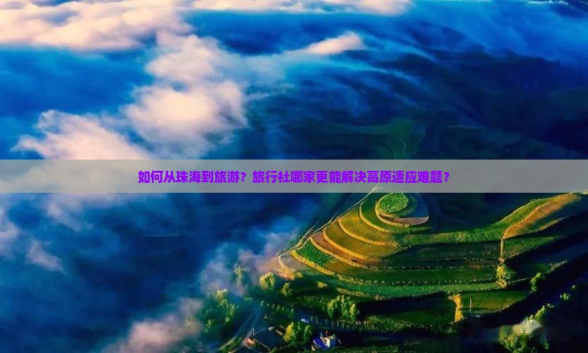 如何从珠海到旅游？旅行社哪家更能解决高原适应难题？