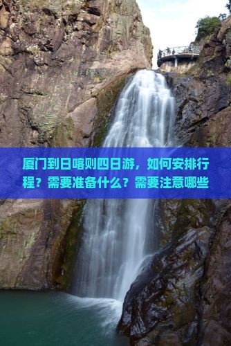 厦门到日喀则四日游，如何安排行程？需要准备什么？需要注意哪些事项？