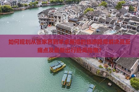 如何规划从张家界到羊卓雍措的旅游路犀解决高反痛点及最新出行热词指南？