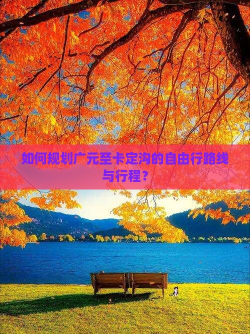 如何规划广元至卡定沟的自由行路线与行程？