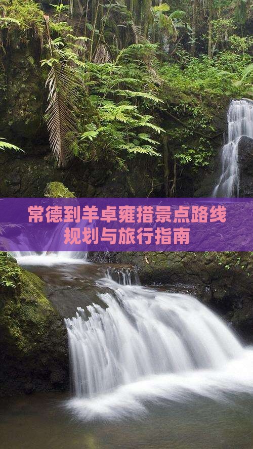 常德到羊卓雍措景点路线规划与旅行指南