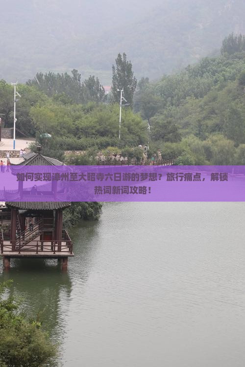 如何实现漳州至大昭寺六日游的梦想？旅行痛点，解锁热词新词攻略！