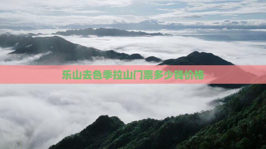 乐山去色季拉山门票多少钱价格