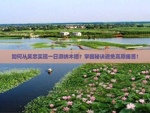 如何从吴忠实现一日游纳木措？掌握秘诀避免高原痛苦！