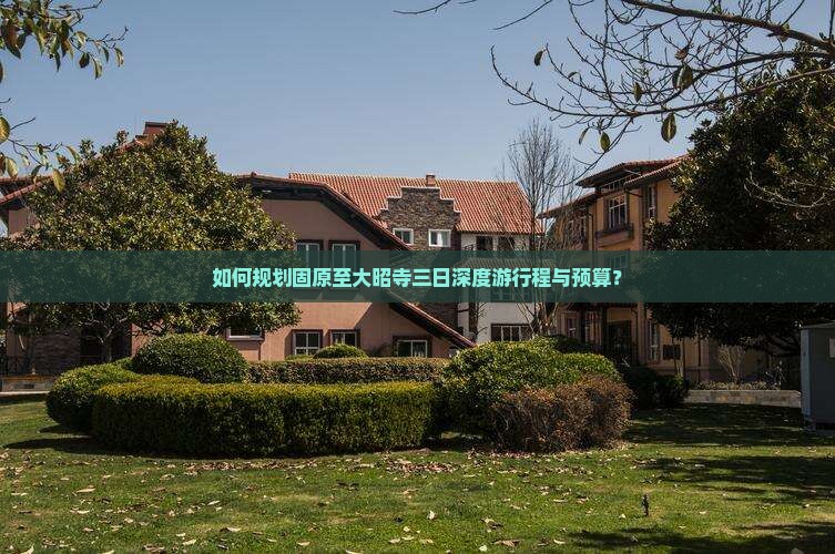 如何规划固原至大昭寺三日深度游行程与预算？