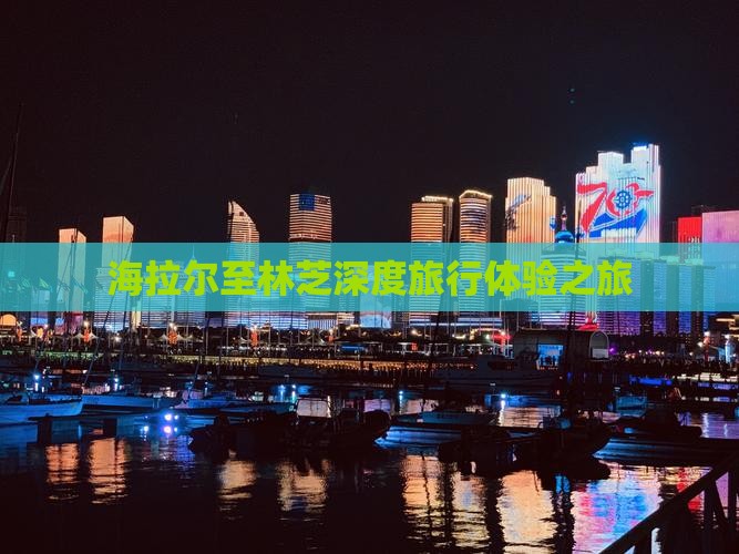海拉尔至林芝深度旅行体验之旅 海拉尔至林芝深度旅行体验之旅