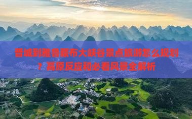 晋城到雅鲁藏布大峡谷景点旅游怎么规划？高原反应和必看风景全解析